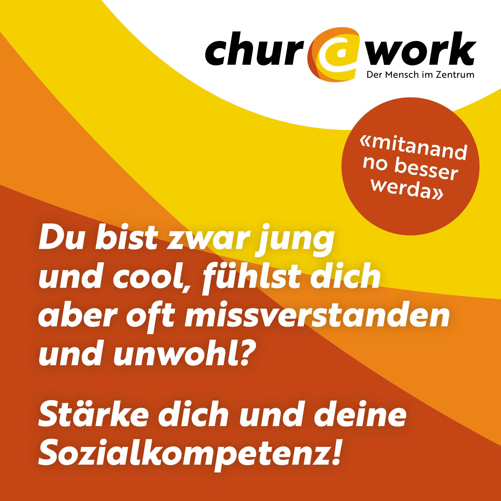 Flyer mit dem Text: Du bist zwar jung und cool, fühlst dich aber oft missverstanden und unwohl? Stärke dich und deine Sozialkompetenz!
oben rechts ist das Logo chur@work Der Mensch im Zentrum platziert. Darunter steht "mitanand no besser werda".